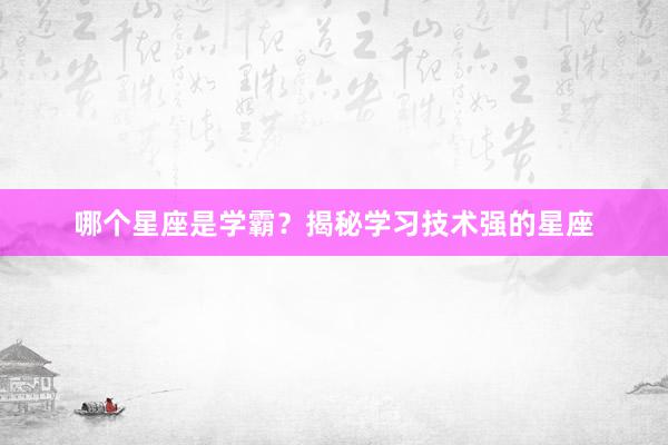哪个星座是学霸？揭秘学习技术强的星座