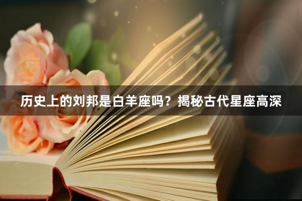 历史上的刘邦是白羊座吗？揭秘古代星座高深