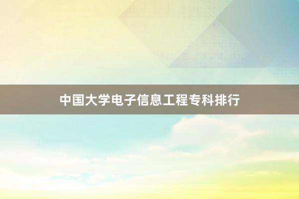 中国大学电子信息工程专科排行
