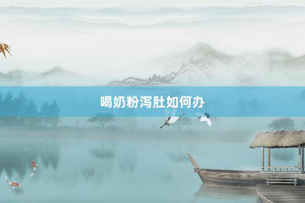 喝奶粉泻肚如何办