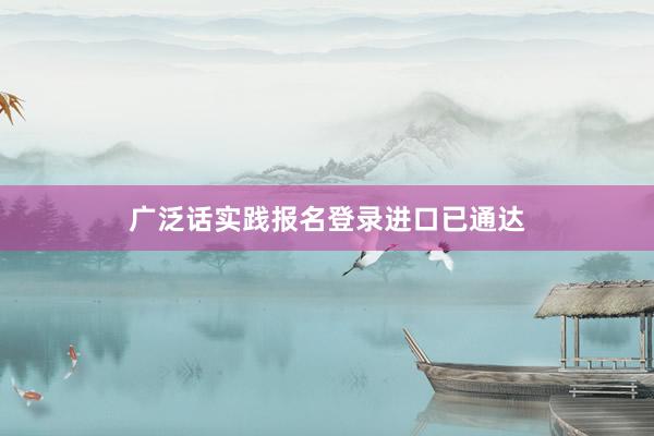 广泛话实践报名登录进口已通达