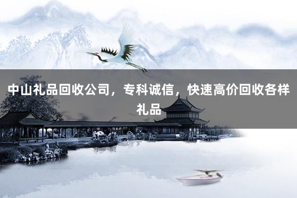 中山礼品回收公司，专科诚信，快速高价回收各样礼品