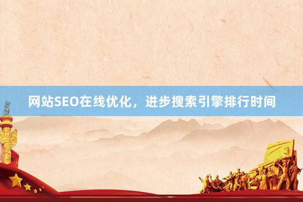 网站SEO在线优化，进步搜索引擎排行时间