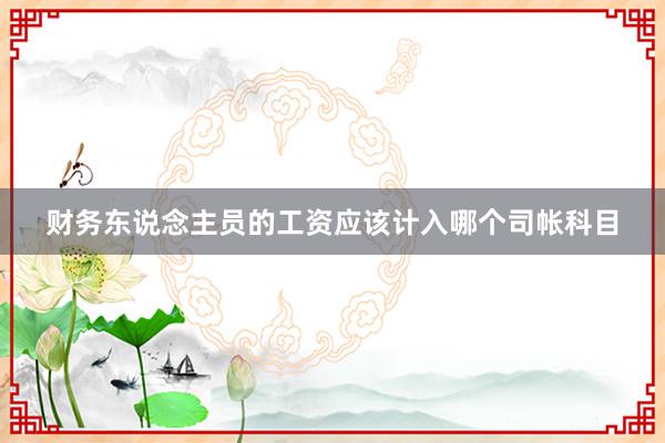 财务东说念主员的工资应该计入哪个司帐科目