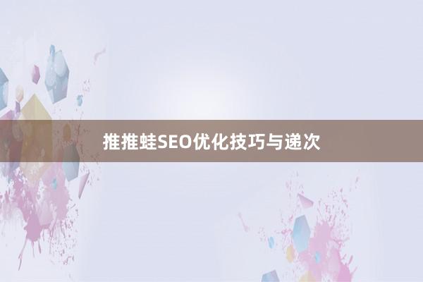 推推蛙SEO优化技巧与递次