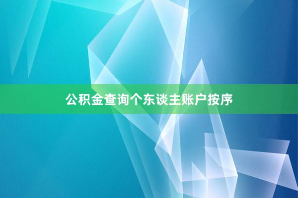 公积金查询个东谈主账户按序