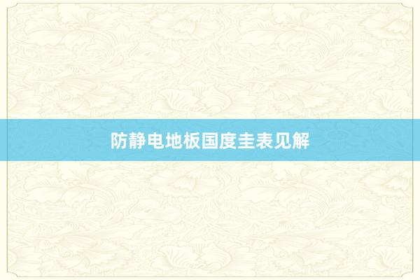 防静电地板国度圭表见解