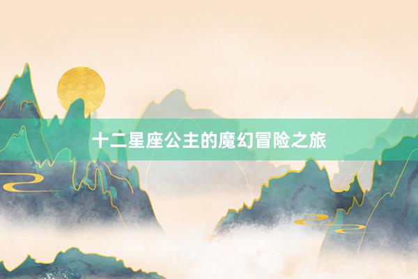 十二星座公主的魔幻冒险之旅