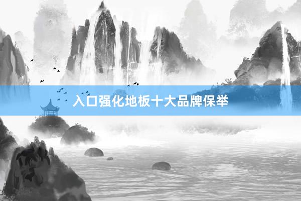 入口强化地板十大品牌保举
