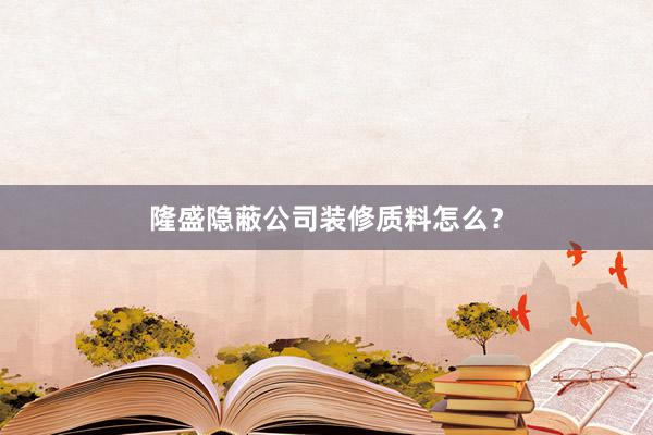 隆盛隐蔽公司装修质料怎么？