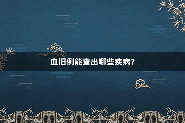 血旧例能查出哪些疾病？