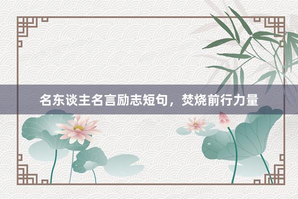 名东谈主名言励志短句，焚烧前行力量