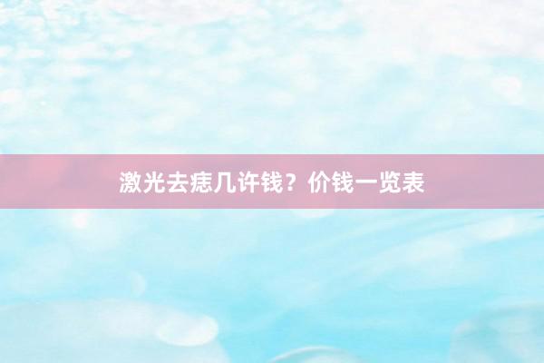 激光去痣几许钱？价钱一览表