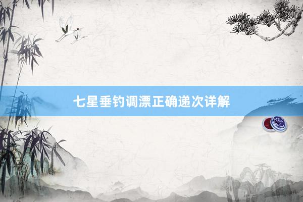 七星垂钓调漂正确递次详解