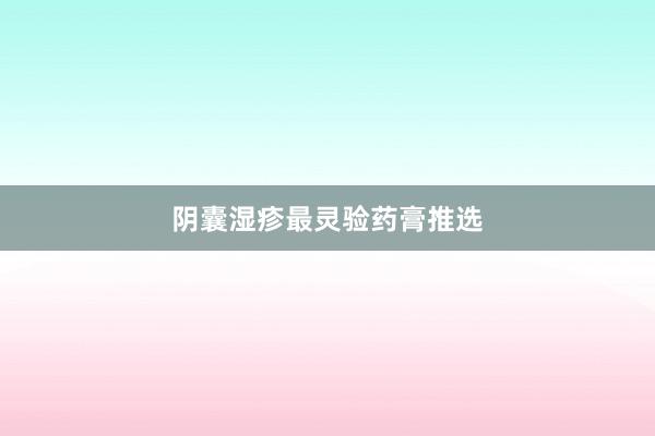 阴囊湿疹最灵验药膏推选