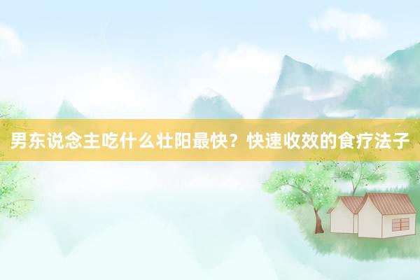 男东说念主吃什么壮阳最快？快速收效的食疗法子